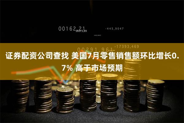 证券配资公司查找 美国7月零售销售额环比增长0.7% 高于市场预期