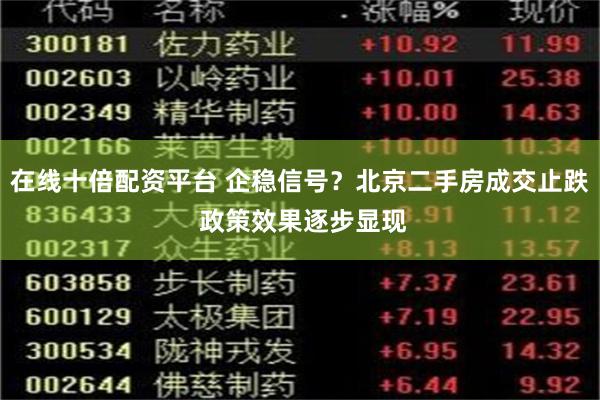 在线十倍配资平台 企稳信号？北京二手房成交止跌 政策效果逐步显现