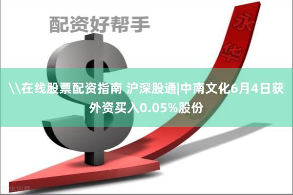 \在线股票配资指南 沪深股通|中南文化6月4日获外资买入0.05%股份