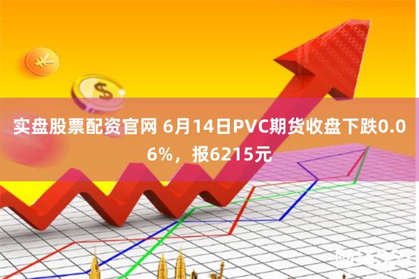 实盘股票配资官网 6月14日PVC期货收盘下跌0.06%，报6215元