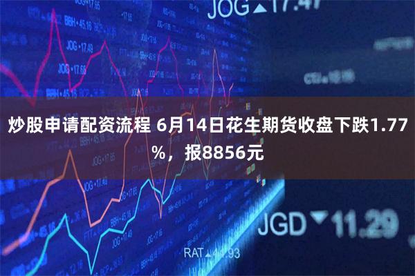 炒股申请配资流程 6月14日花生期货收盘下跌1.77%，报8856元