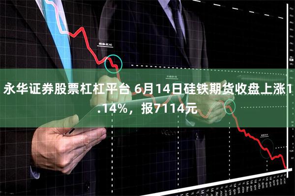 永华证券股票杠杠平台 6月14日硅铁期货收盘上涨1.14%，报7114元