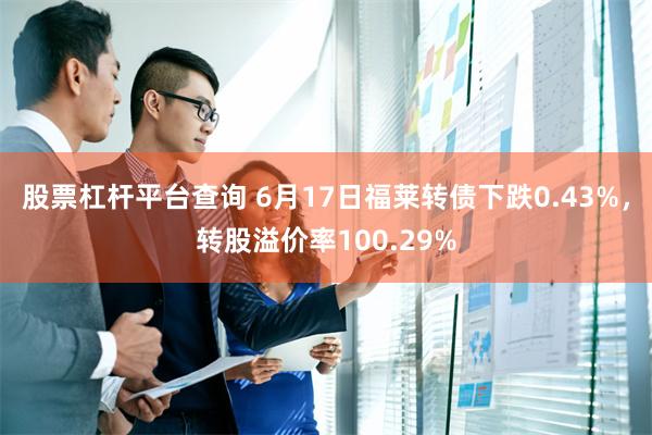 股票杠杆平台查询 6月17日福莱转债下跌0.43%，转股溢价率100.29%