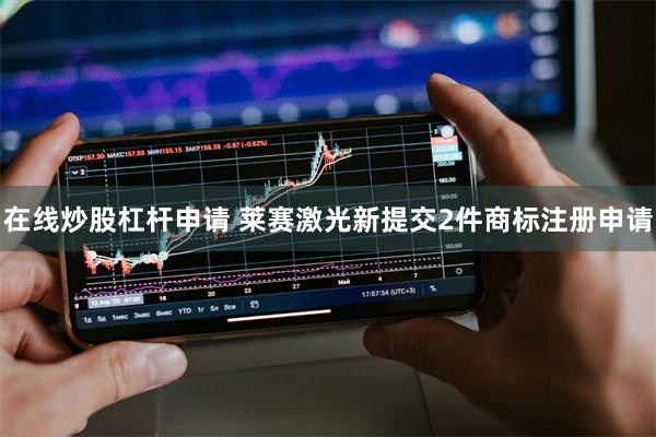 在线炒股杠杆申请 莱赛激光新提交2件商标注册申请