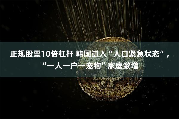 正规股票10倍杠杆 韩国进入“人口紧急状态”，“一人一户一宠物”家庭激增