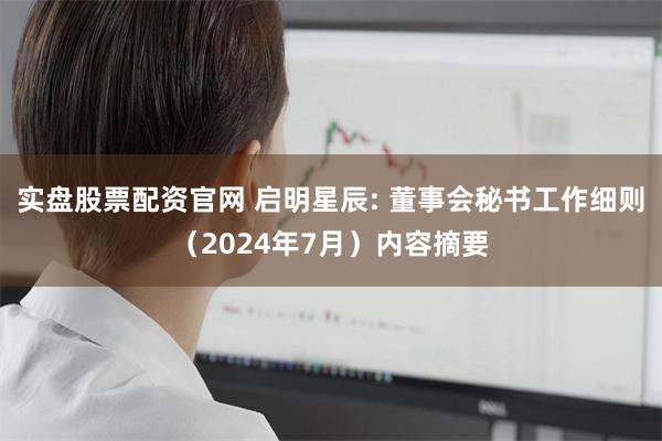 实盘股票配资官网 启明星辰: 董事会秘书工作细则（2024年7月）内容摘要