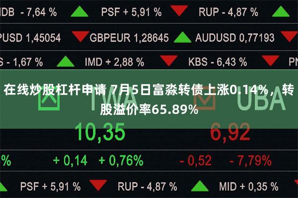 在线炒股杠杆申请 7月5日富淼转债上涨0.14%，转股溢价率65.89%