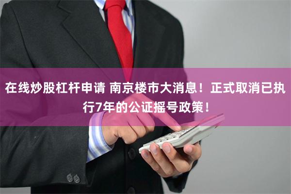 在线炒股杠杆申请 南京楼市大消息！正式取消已执行7年的公证摇号政策！