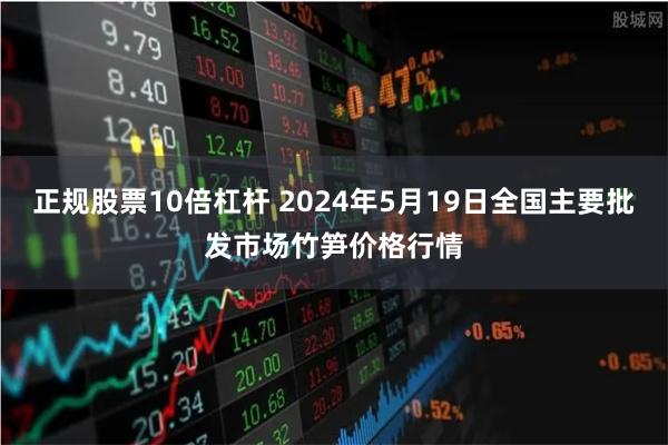 正规股票10倍杠杆 2024年5月19日全国主要批发市场竹笋价格行情