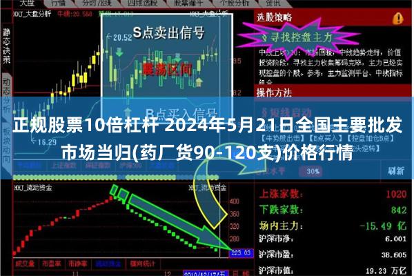 正规股票10倍杠杆 2024年5月21日全国主要批发市场当归(药厂货90-120支)价格行情