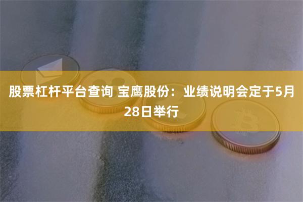 股票杠杆平台查询 宝鹰股份：业绩说明会定于5月28日举行