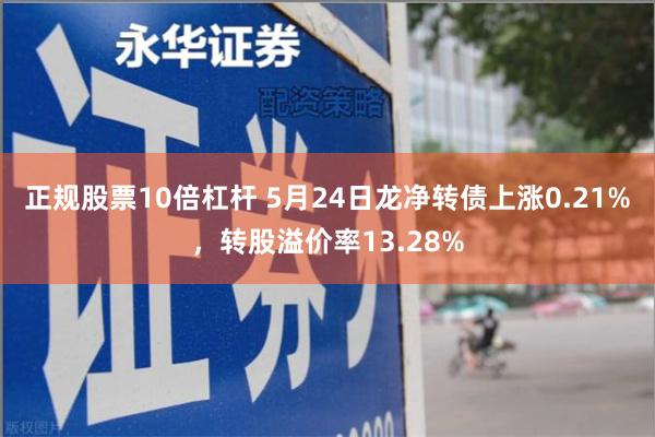 正规股票10倍杠杆 5月24日龙净转债上涨0.21%，转股溢价率13.28%