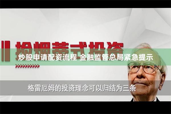 炒股申请配资流程 金融监管总局紧急提示