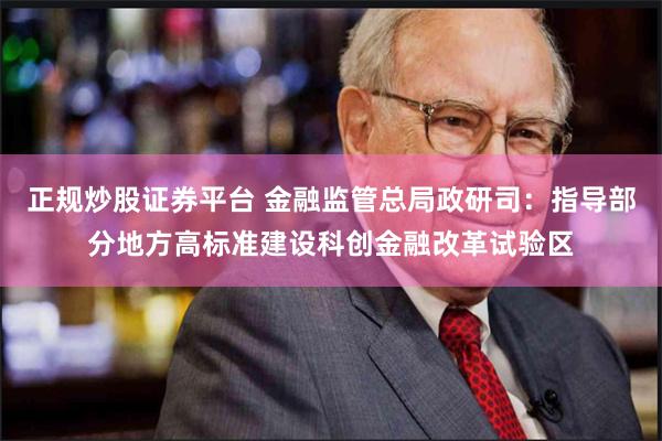 正规炒股证券平台 金融监管总局政研司：指导部分地方高标准建设科创金融改革试验区