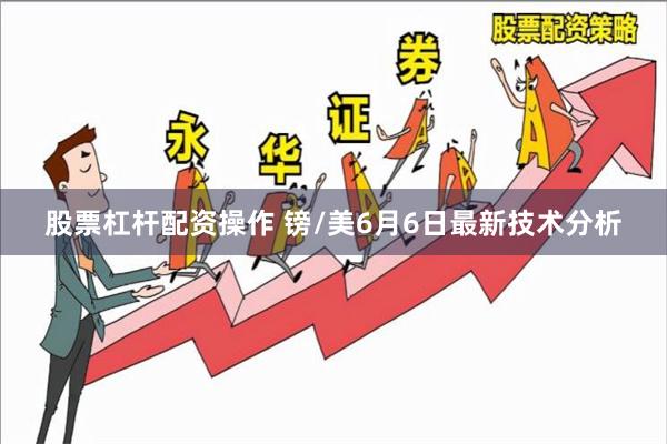 股票杠杆配资操作 镑/美6月6日最新技术分析