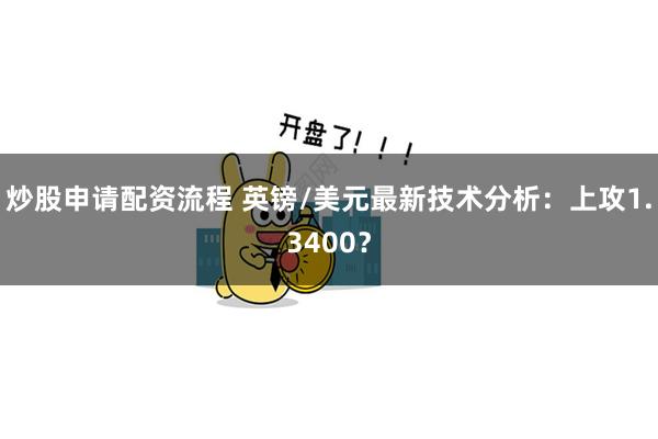 炒股申请配资流程 英镑/美元最新技术分析：上攻1.3400？