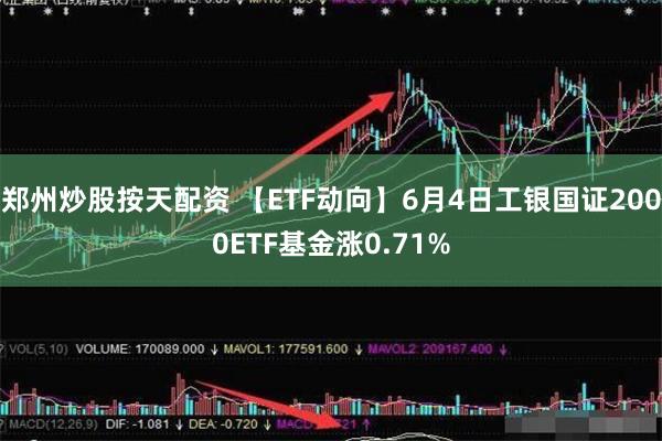 郑州炒股按天配资 【ETF动向】6月4日工银国证2000ETF基金涨0.71%