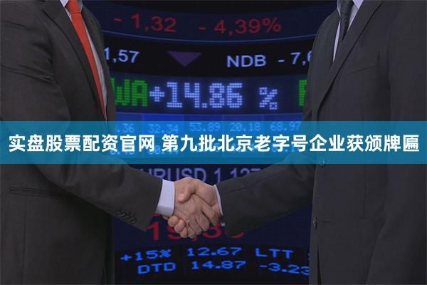 实盘股票配资官网 第九批北京老字号企业获颁牌匾