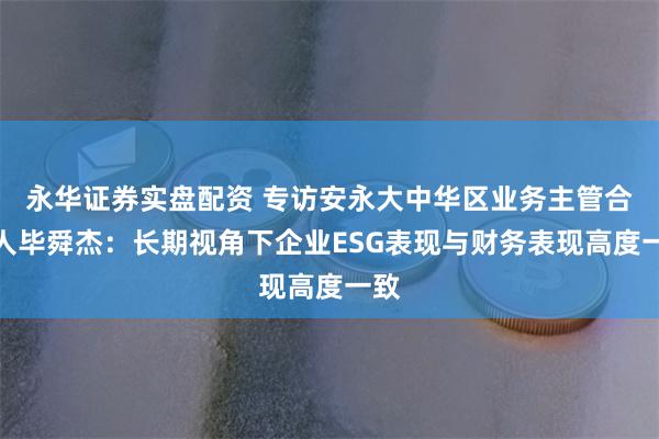 永华证券实盘配资 专访安永大中华区业务主管合伙人毕舜杰：长期视角下企业ESG表现与财务表现高度一致