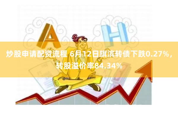 炒股申请配资流程 6月12日旗滨转债下跌0.27%，转股溢价率84.34%