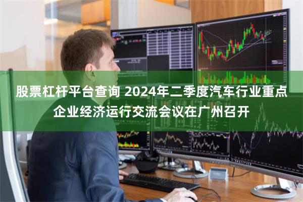 股票杠杆平台查询 2024年二季度汽车行业重点企业经济运行交流会议在广州召开