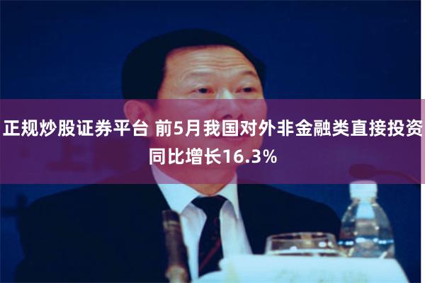 正规炒股证券平台 前5月我国对外非金融类直接投资同比增长16.3%