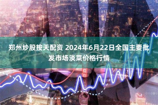 郑州炒股按天配资 2024年6月22日全国主要批发市场淡菜价格行情