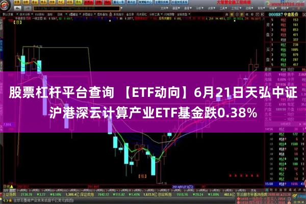 股票杠杆平台查询 【ETF动向】6月21日天弘中证沪港深云计算产业ETF基金跌0.38%