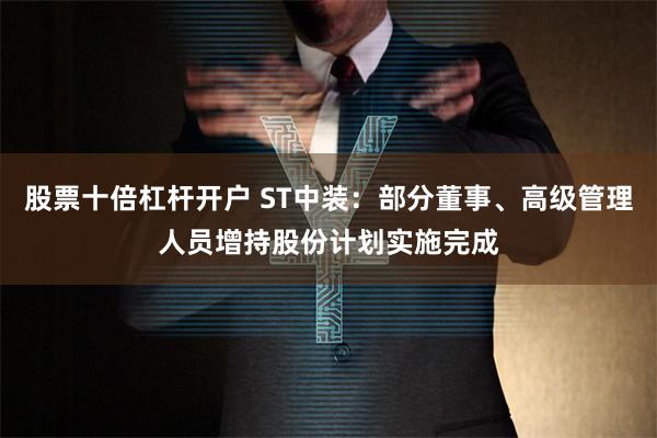 股票十倍杠杆开户 ST中装：部分董事、高级管理人员增持股份计划实施完成