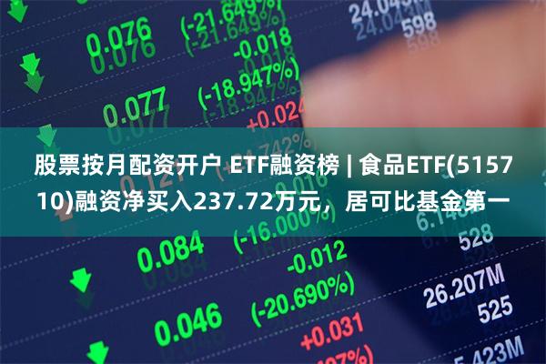 股票按月配资开户 ETF融资榜 | 食品ETF(515710)融资净买入237.72万元，居可比基金第一