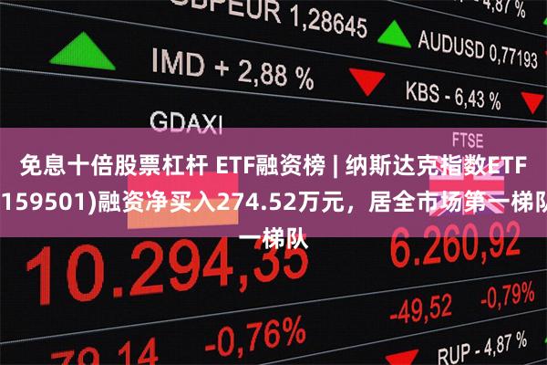 免息十倍股票杠杆 ETF融资榜 | 纳斯达克指数ETF(159501)融资净买入274.52万元，居全市场第一梯队