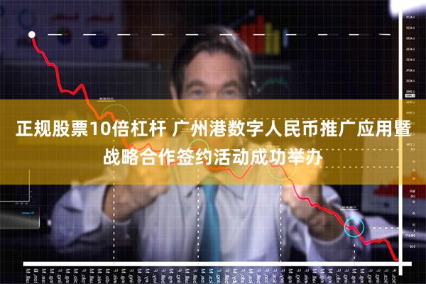 正规股票10倍杠杆 广州港数字人民币推广应用暨战略合作签约活动成功举办