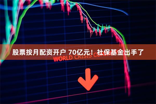 股票按月配资开户 70亿元！社保基金出手了