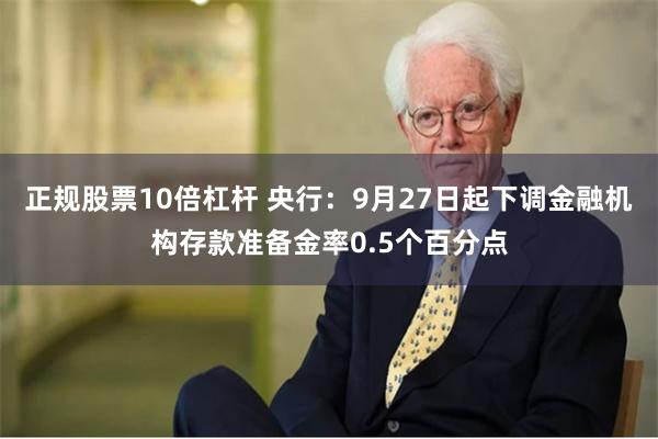 正规股票10倍杠杆 央行：9月27日起下调金融机构存款准备金率0.5个百分点