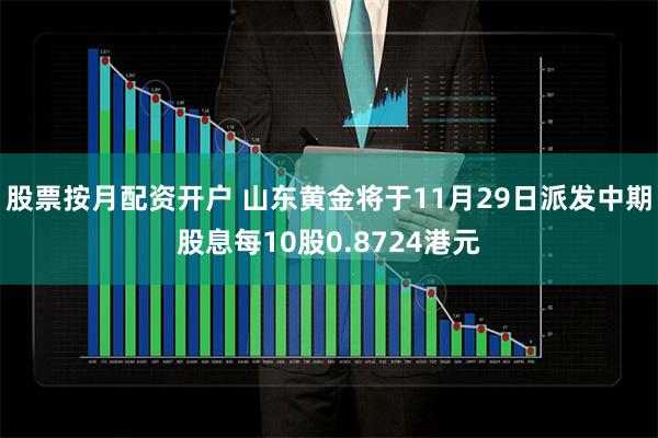 股票按月配资开户 山东黄金将于11月29日派发中期股息每10股0.8724港元