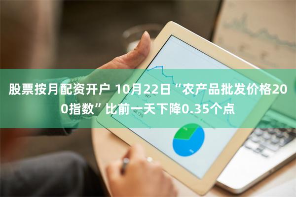 股票按月配资开户 10月22日“农产品批发价格200指数”比前一天下降0.35个点