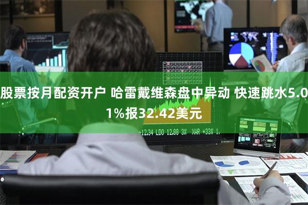 股票按月配资开户 哈雷戴维森盘中异动 快速跳水5.01%报32.42美元