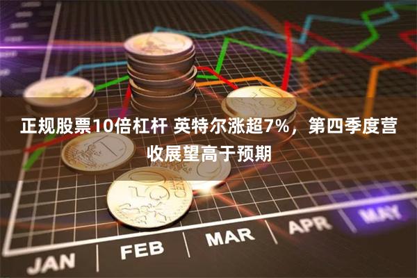 正规股票10倍杠杆 英特尔涨超7%，第四季度营收展望高于预期