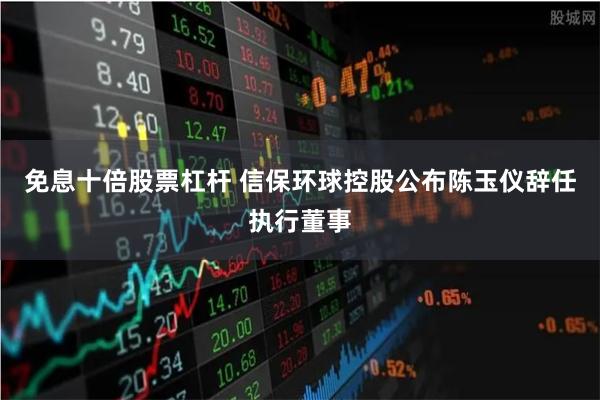 免息十倍股票杠杆 信保环球控股公布陈玉仪辞任执行董事