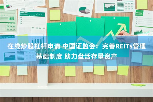 在线炒股杠杆申请 中国证监会：完善REITs管理基础制度 助力盘活存量资产