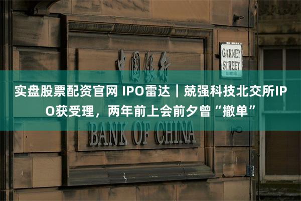 实盘股票配资官网 IPO雷达｜兢强科技北交所IPO获受理，两年前上会前夕曾“撤单”