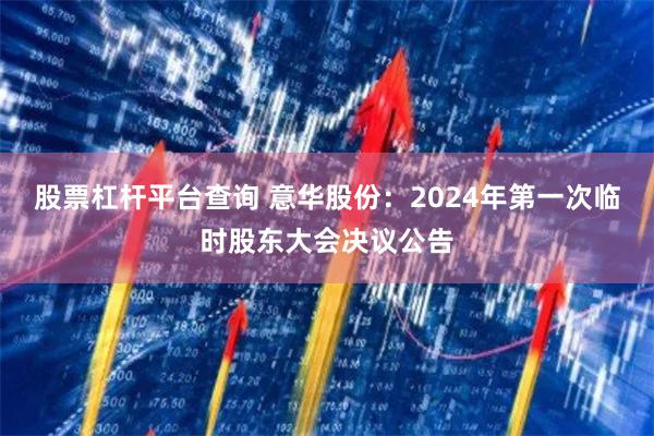 股票杠杆平台查询 意华股份：2024年第一次临时股东大会决议公告