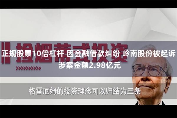 正规股票10倍杠杆 因金融借款纠纷 岭南股份被起诉 涉案金额2.98亿元