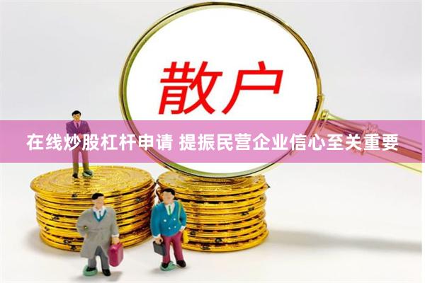 在线炒股杠杆申请 提振民营企业信心至关重要