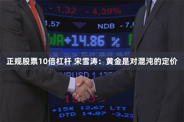 正规股票10倍杠杆 宋雪涛：黄金是对混沌的定价