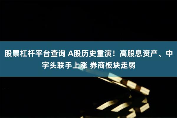 股票杠杆平台查询 A股历史重演！高股息资产、中字头联手上涨 券商板块走弱