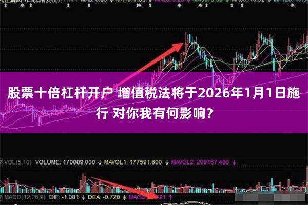 股票十倍杠杆开户 增值税法将于2026年1月1日施行 对你我有何影响？