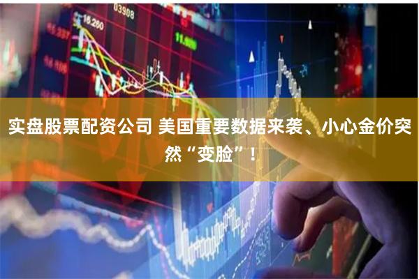 实盘股票配资公司 美国重要数据来袭、小心金价突然“变脸”！