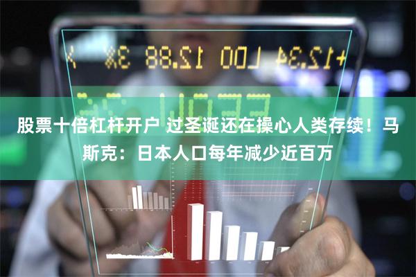 股票十倍杠杆开户 过圣诞还在操心人类存续！马斯克：日本人口每年减少近百万