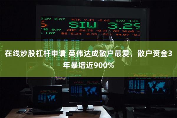 在线炒股杠杆申请 英伟达成散户最爱，散户资金3年暴增近900%